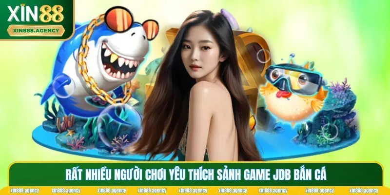 Rất nhiều người chơi yêu thích sảnh game JDB bắn cá